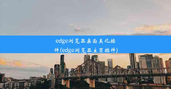 edge浏览器桌面美化插件(edge浏览器主页插件)