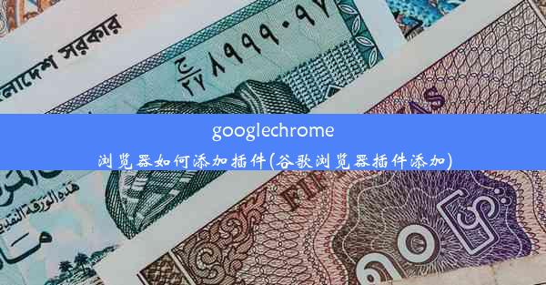 googlechrome浏览器如何添加插件(谷歌浏览器插件添加)