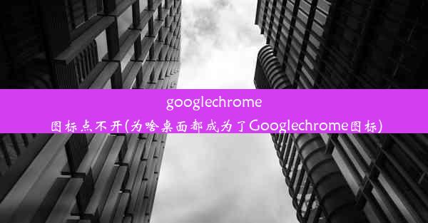 googlechrome图标点不开(为啥桌面都成为了Googlechrome图标)