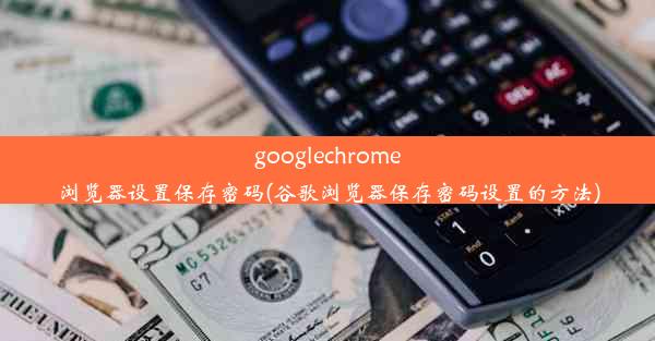 googlechrome浏览器设置保存密码(谷歌浏览器保存密码设置的方法)