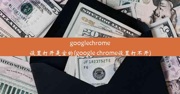 googlechrome设置打开是空的(google chrome设置打不开)