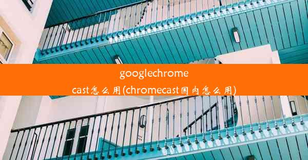 googlechromecast怎么用(chromecast国内怎么用)