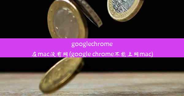 googlechrome在mac没有网(google chrome不能上网mac)