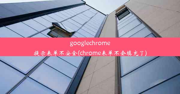 googlechrome提示表单不安全(chrome表单不会填充了)