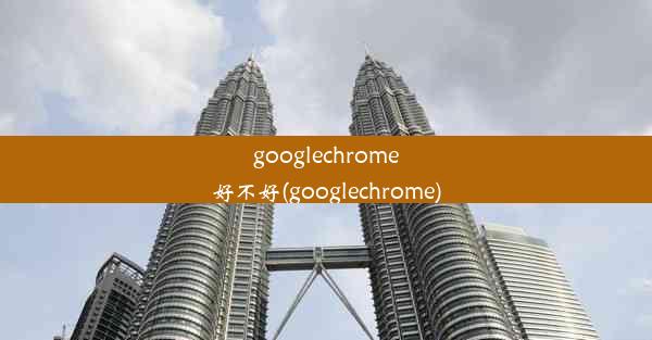 googlechrome好不好(googlechrome)