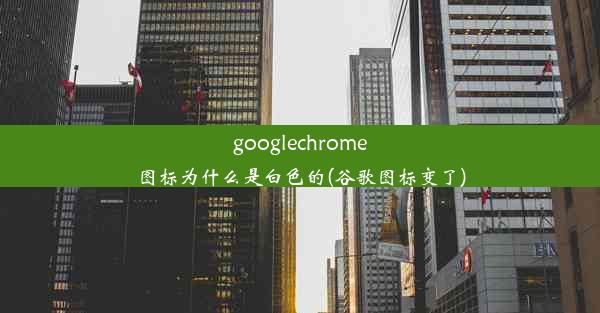 googlechrome图标为什么是白色的(谷歌图标变了)