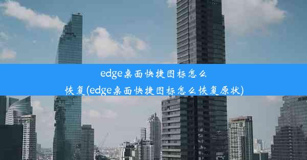 edge桌面快捷图标怎么恢复(edge桌面快捷图标怎么恢复原状)