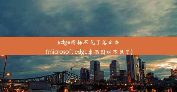 edge图标不见了怎么办(microsoft edge桌面图标不见了)