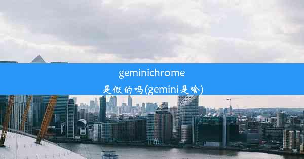 geminichrome是假的吗(gemini是啥)