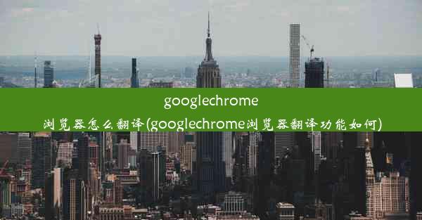 googlechrome浏览器怎么翻译(googlechrome浏览器翻译功能如何)