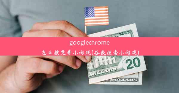 googlechrome怎么搜免费小游戏(谷歌搜索小游戏)