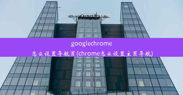 googlechrome怎么设置导航页(chrome怎么设置主页导航)