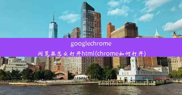 googlechrome浏览器怎么打开html(chrome如何打开)