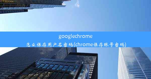 googlechrome怎么保存用户名密码(chrome保存账号密码)