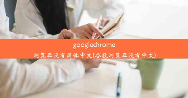 googlechrome浏览器没有简体中文(谷歌浏览器没有中文)