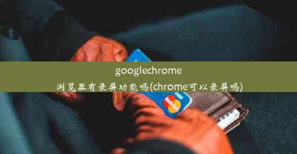 googlechrome浏览器有录屏功能吗(chrome可以录屏吗)