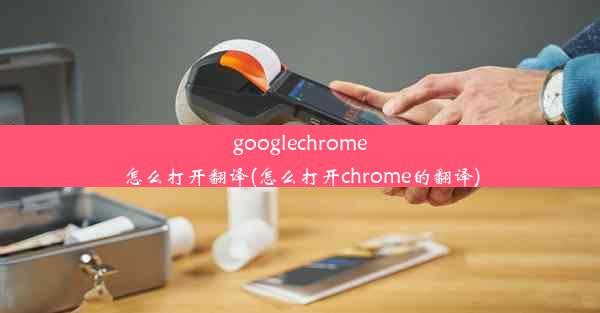 googlechrome怎么打开翻译(怎么打开chrome的翻译)