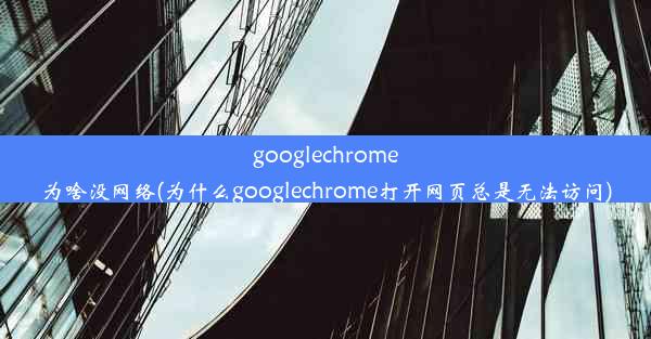 googlechrome为啥没网络(为什么googlechrome打开网页总是无法访问)