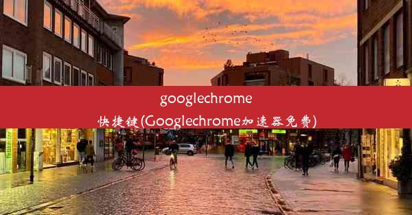 googlechrome快捷键(Googlechrome加速器免费)